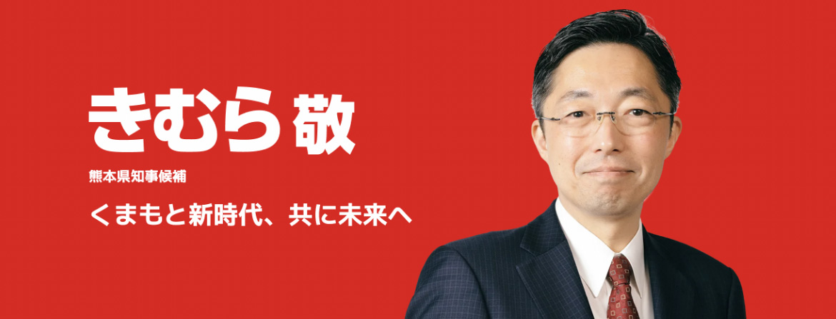 木村 敬　熊本県知事候補 くまもと新時代、共に未来へ